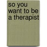 So You Want To Be A Therapist door Jean Pain