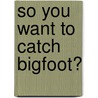 So You Want to Catch Bigfoot? door Ph.d. Jackson Morgan