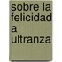 Sobre La Felicidad A Ultranza