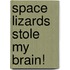 Space Lizards Stole My Brain!