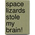 Space Lizards Stole My Brain!