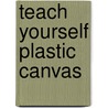 Teach Yourself Plastic Canvas by Leisure Arts