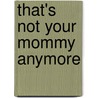 That's Not Your Mommy Anymore door Matt Mogk