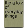 The A to Z of Everyday Things by Janice Weaver