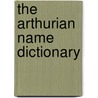 The Arthurian Name Dictionary door Onbekend