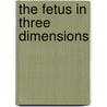 The Fetus in Three Dimensions by M.D. Azumendi Guillermo