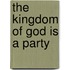 The Kingdom of God is a Party