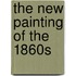 The New Painting Of The 1860s