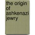 The Origin Of Ashkenazi Jewry
