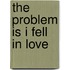 The Problem Is I Fell in Love