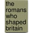 The Romans Who Shaped Britain