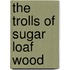 The Trolls Of Sugar Loaf Wood