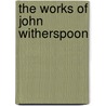 The Works Of John Witherspoon door John Witherspoon