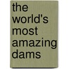 The World's Most Amazing Dams door Ann Weil