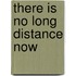 There Is No Long Distance Now
