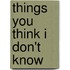 Things You Think I Don't Know