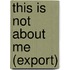 This Is Not About Me (Export)