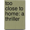 Too Close To Home: A Thriller by Linwood Barclay