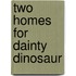 Two Homes for Dainty Dinosaur