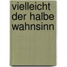 Vielleicht der halbe Wahnsinn door Hartmut Rißmann