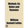 Warkah; Its Ruins And Remains by William Kennett Loftus