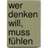 Wer Denken Will, Muss Fühlen