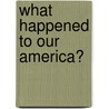What Happened to Our America? door John M. Phillips
