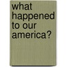 What Happened to Our America? by John M. Phillips