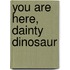 You Are Here, Dainty Dinosaur