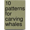 10 Patterns for Carving Whales door Brian Gilmore