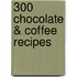 300 Chocolate & Coffee Recipes