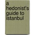 A Hedonist's Guide To Istanbul