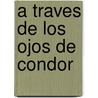 A Traves De Los Ojos De Condor by Robert B. Haas