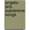 Angelic Airs, Subversive Songs by Alisa Clapp-Itnyre