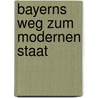Bayerns Weg Zum Modernen Staat door Nepomuk V. Fischer