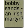 Bobby Sands - An Irish Martyr? by Philip Hanke