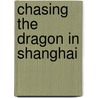 Chasing The Dragon In Shanghai door John D. Meehan