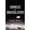 Chronicles Of Unnatural Events by Cindy Morin