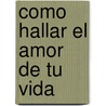 Como Hallar el Amor de Tu Vida by Neil Clark Warren