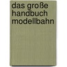 Das große Handbuch Modellbahn by Dirk Rohde