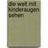 Die Welt mit Kinderaugen sehen
