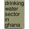 Drinking Water Sector in Ghana door Kwabena Biritwum Nyarko