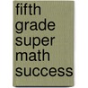 Fifth Grade Super Math Success by Unknown