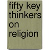 Fifty Key Thinkers On Religion by Gary Kessler