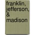 Franklin, Jefferson, & Madison