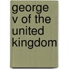 George V Of The United Kingdom by John McBrewster