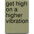Get High On A Higher Vibration