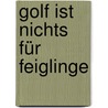 Golf Ist Nichts Für Feiglinge by Ernst Fischer