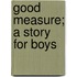 Good Measure; A Story For Boys
