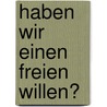 Haben Wir Einen Freien Willen? by Knut Bannier